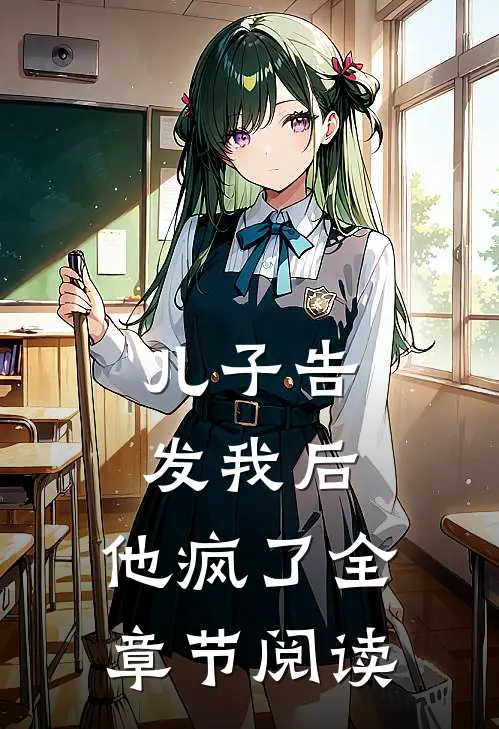 儿子告发我后，他疯了全章节阅读