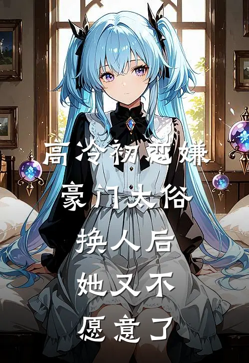 高冷初恋嫌豪门太俗，换人后，她又不愿意了