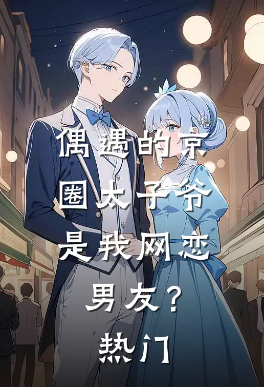 偶遇的京圈太子爷，是我网恋男友？热门