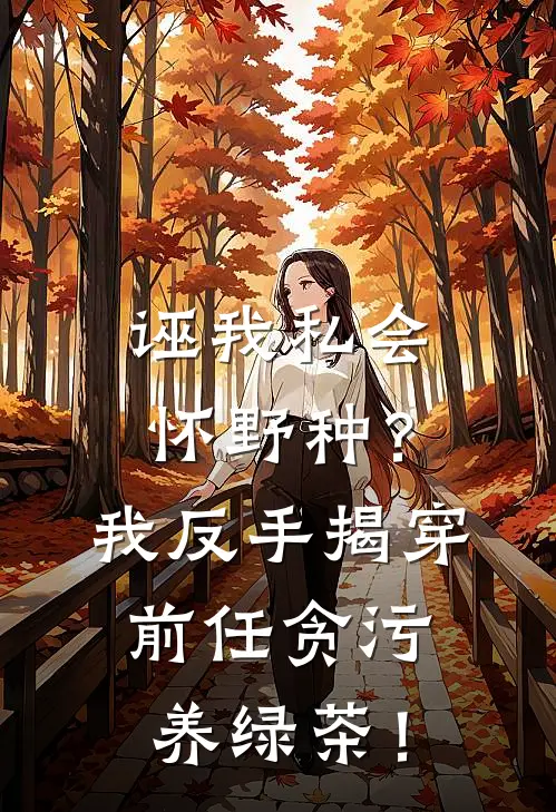 诬我私会怀野种？我反手揭穿前任贪污养绿茶！