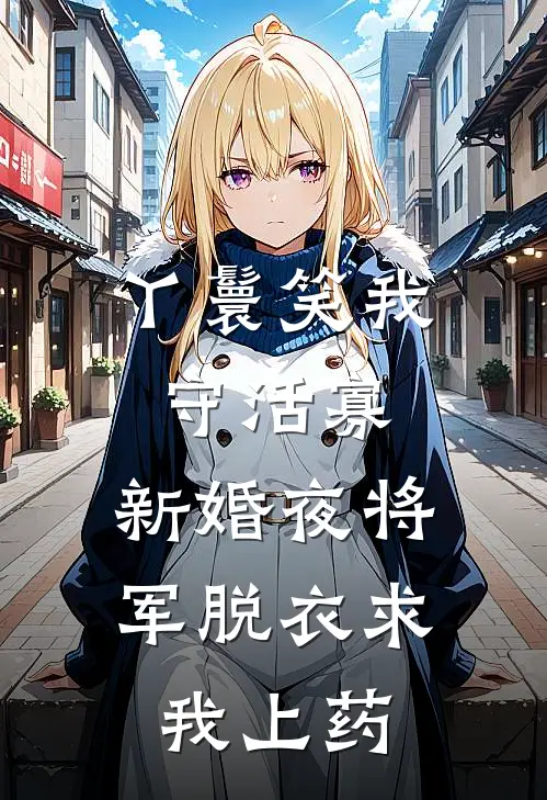 丫鬟笑我守活寡，新婚夜将军脱衣求我上药