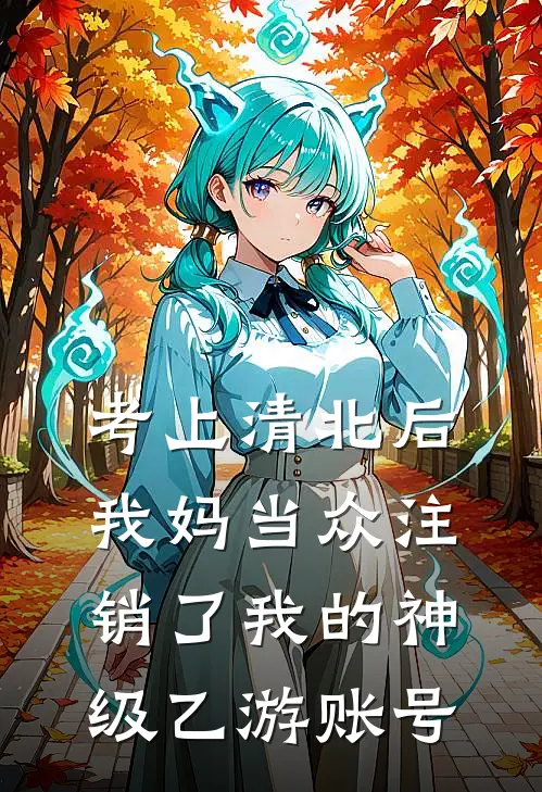 考上清北后，我妈当众注销了我的神级乙游账号