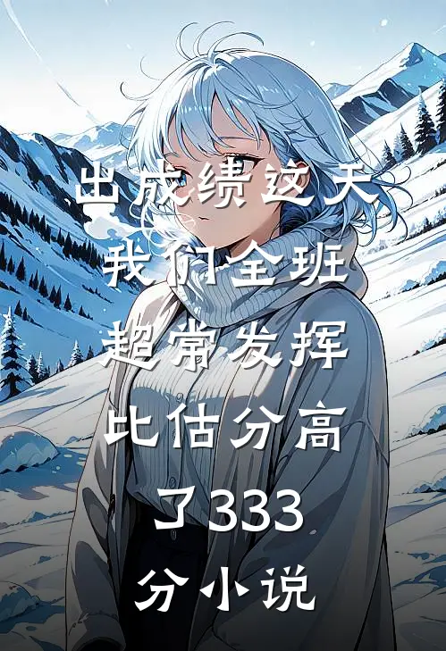 出成绩这天我们全班超常发挥，比估分高了333分小说