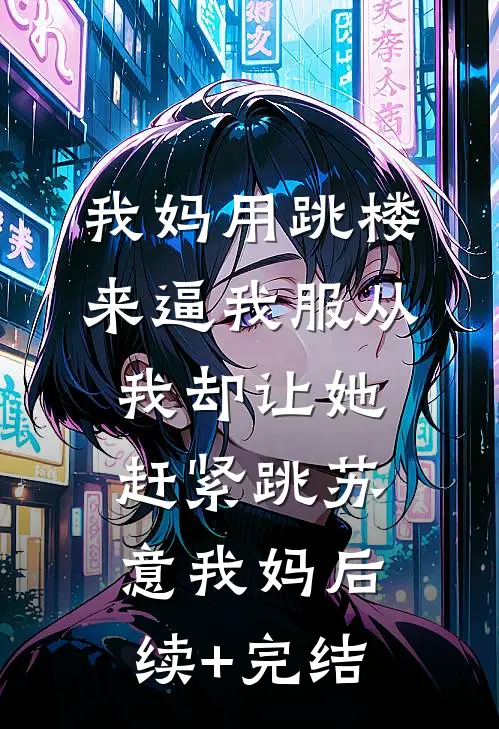 我妈用跳楼来逼我服从，我却让她赶紧跳苏意我妈后续+完结