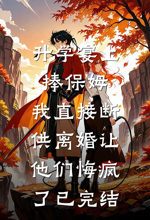 升学宴上捧保姆，我直接断供离婚让他们悔疯了已完结