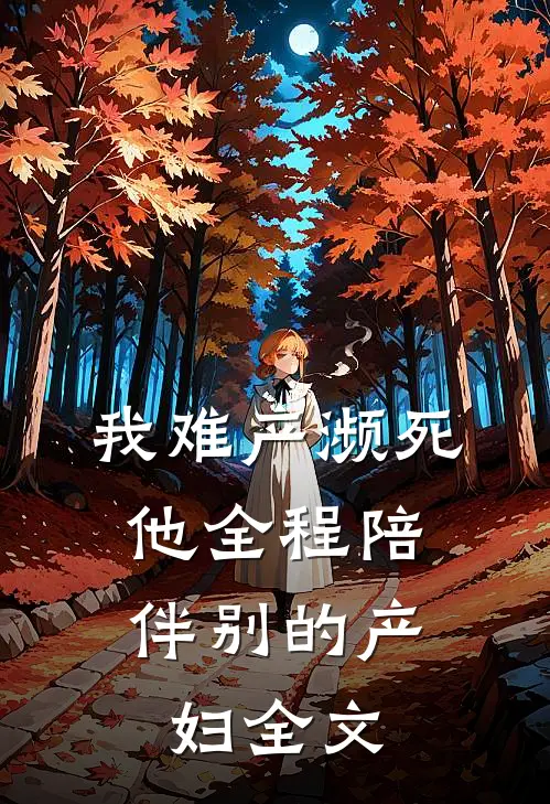 我难产濒死，他全程陪伴别的产妇全文