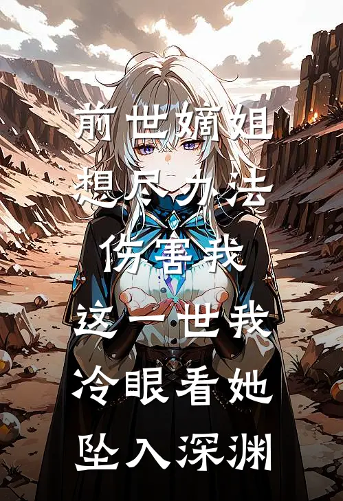 前世嫡姐想尽办法伤害我，这一世我冷眼看她坠入深渊