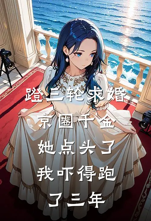 蹬三轮求婚京圈千金，她点头了，我吓得跑了三年
