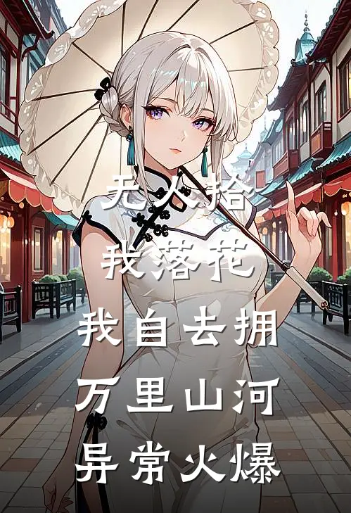 无人拾我落花，我自去拥万里山河异常火爆