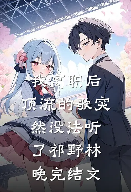 我离职后，顶流的歌突然没法听了祁野林晚完结文