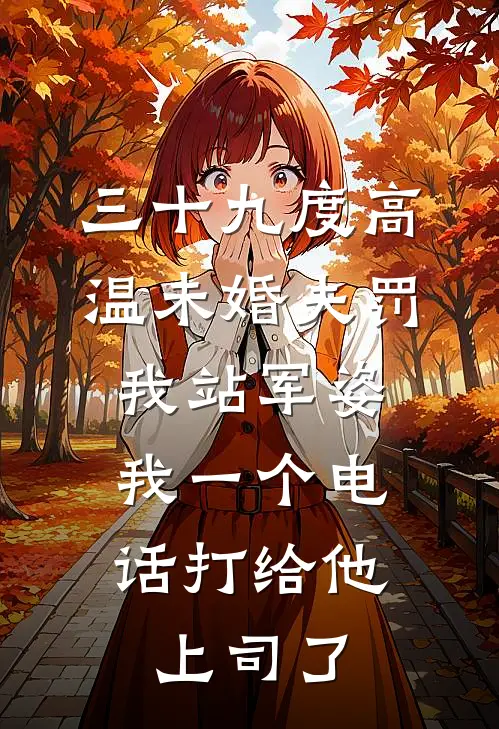三十九度高温未婚夫罚我站军姿,我一个电话打给他上司了