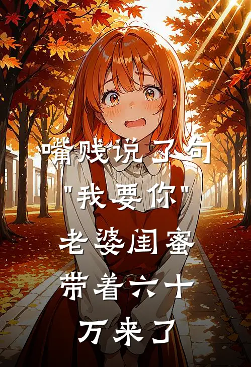 嘴贱说了句"我要你"，老婆闺蜜带着六十万来了