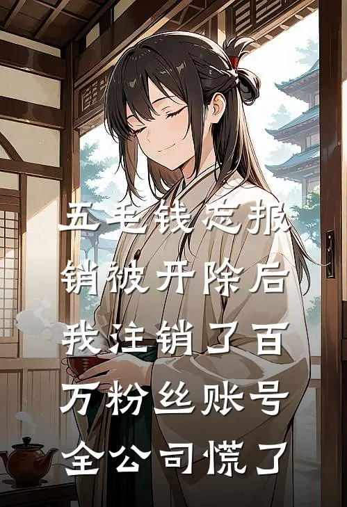 五毛钱忘报销被开除后我注销了百万粉丝账号，全公司慌了