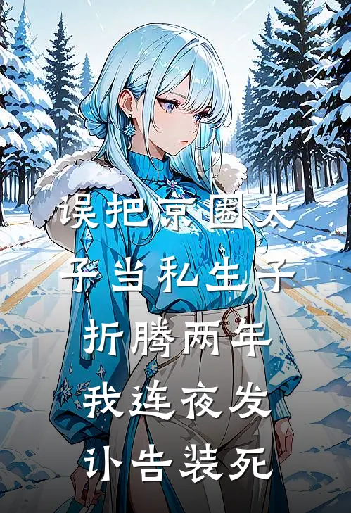 误把京圈太子当私生子折腾两年，我连夜发讣告装死