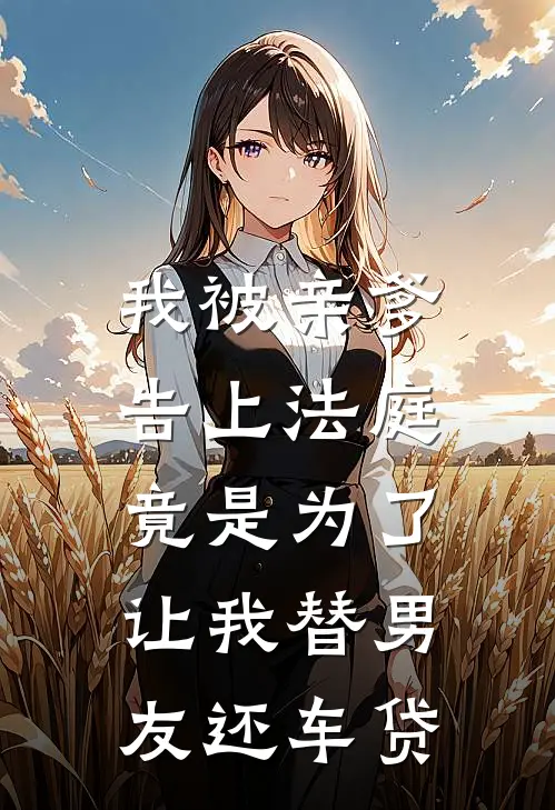 我被亲爹告上法庭，竟是为了让我替男友还车贷