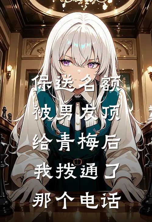 保送名额被男友顶给青梅后，我拨通了那个电话