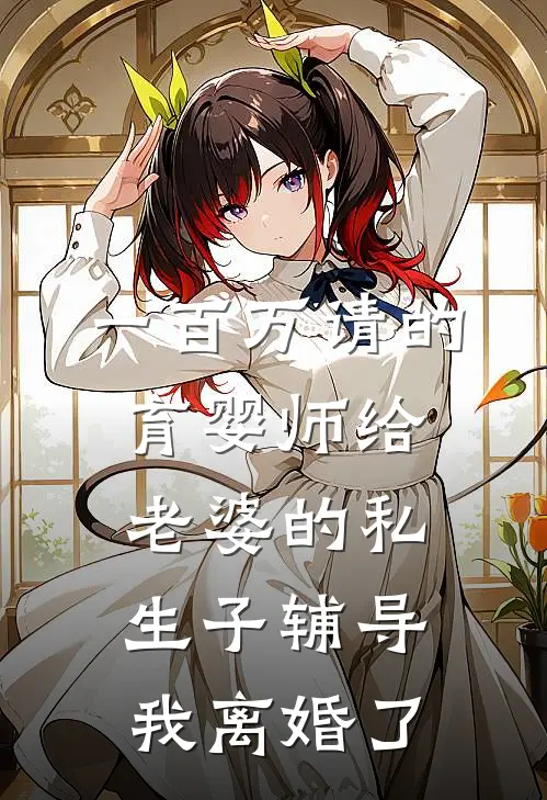 一百万请的育婴师给老婆的私生子辅导，我离婚了