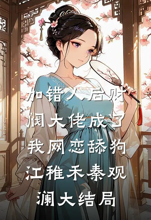 加错人后财阀大佬成了我网恋舔狗江稚禾秦观澜大结局