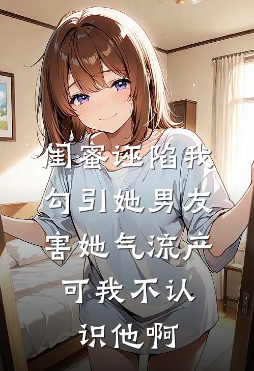 闺蜜诬陷我勾引她男友害她气流产，可我不认识他啊