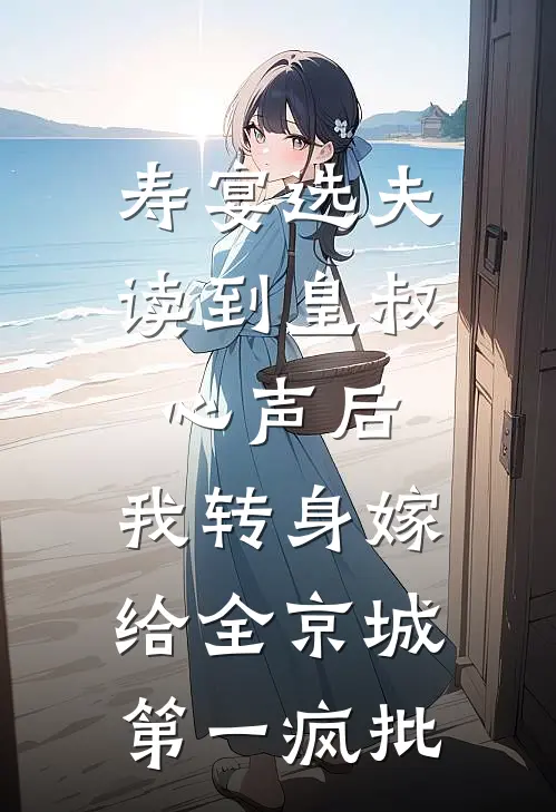 寿宴选夫，读到皇叔心声后，我转身嫁给全京城第一疯批