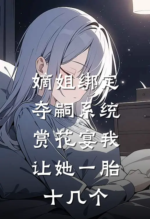 嫡姐绑定夺嗣系统，赏花宴我让她一胎十几个