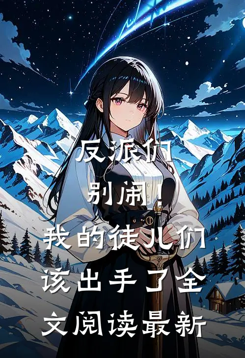 反派们别闹！我的徒儿们该出手了全文阅读最新