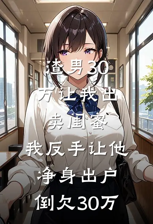 渣男30万让我出卖闺蜜，我反手让他净身出户，倒欠30万