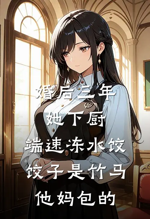 婚后三年她下厨，端速冻水饺，饺子是竹马他妈包的