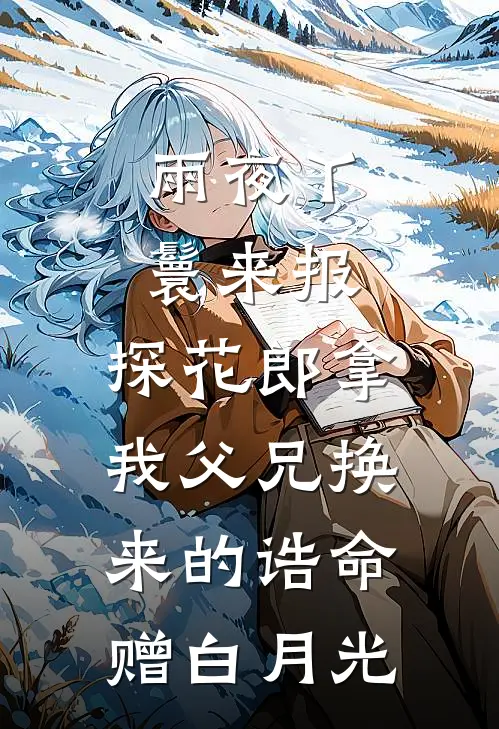 雨夜丫鬟来报，探花郎拿我父兄换来的诰命赠白月光