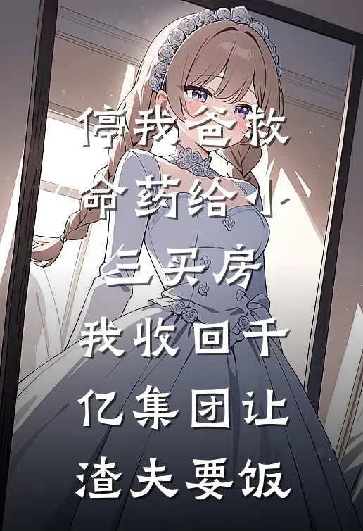 停我爸救命药给小三买房，我收回千亿集团让渣夫要饭
