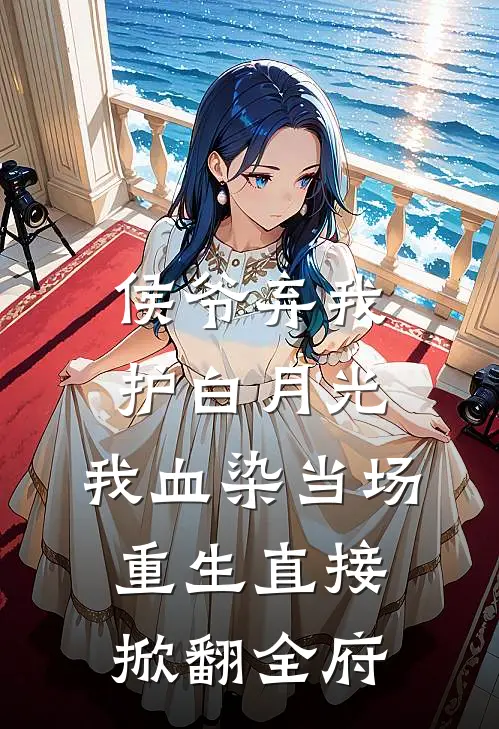 侯爷弃我护白月光，我血染当场，重生直接掀翻全府