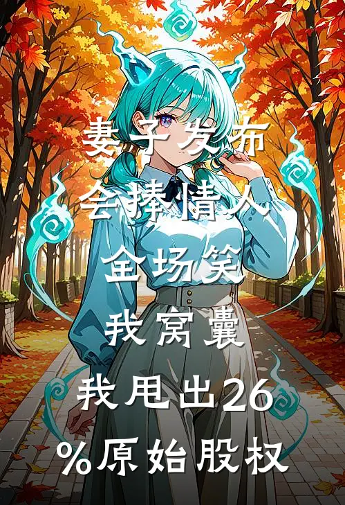 妻子发布会捧情人，全场笑我窝囊，我甩出26%原始股权