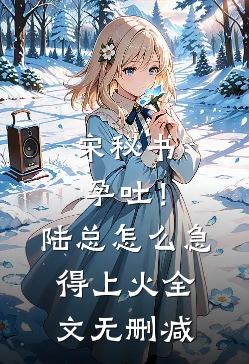 宋秘书孕吐！陆总怎么急得上火全文无删减