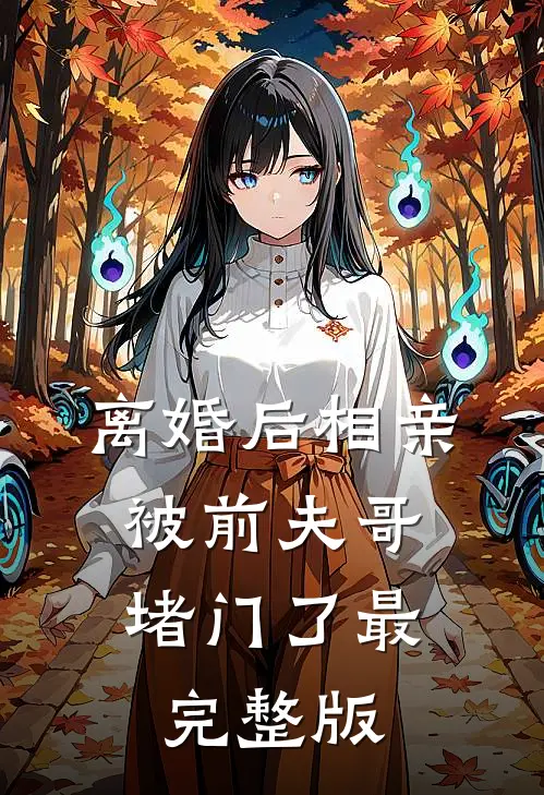 离婚后相亲，被前夫哥堵门了最完整版