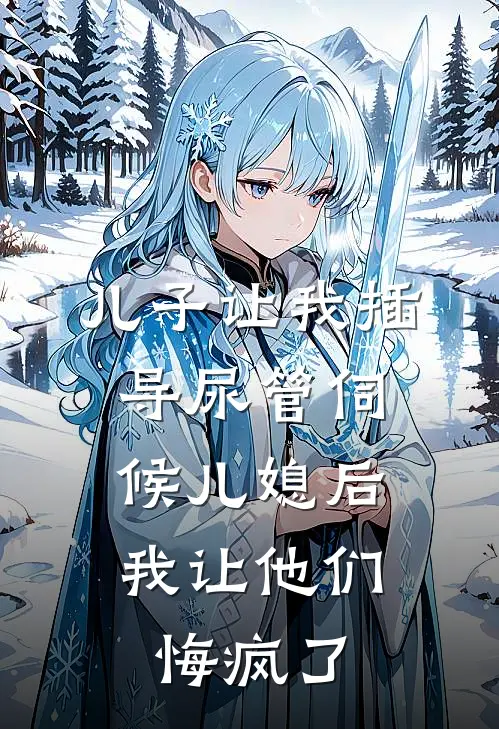 儿子让我插导尿管伺候儿媳后，我让他们悔疯了