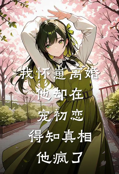 我怀崽离婚，他却在宠初恋，得知真相他疯了