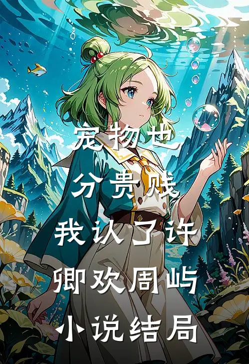 宠物也分贵贱，我认了许卿欢周屿小说结局