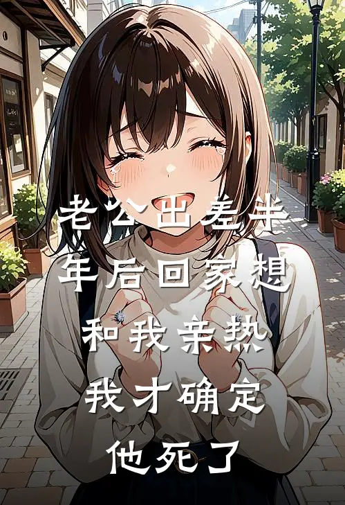 老公出差半年后回家想和我亲热，我才确定他死了