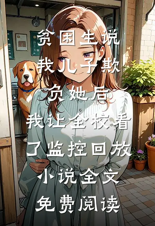 贫困生说我儿子欺负她后，我让全校看了监控回放小说全文免费阅读