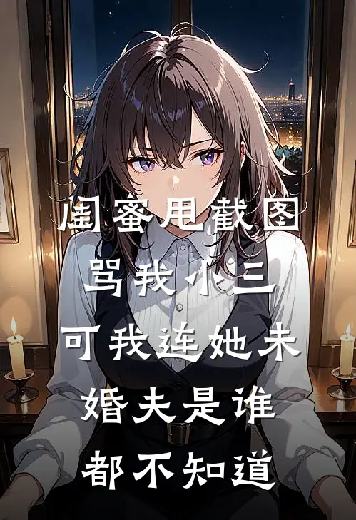闺蜜甩截图骂我小三，可我连她未婚夫是谁都不知道