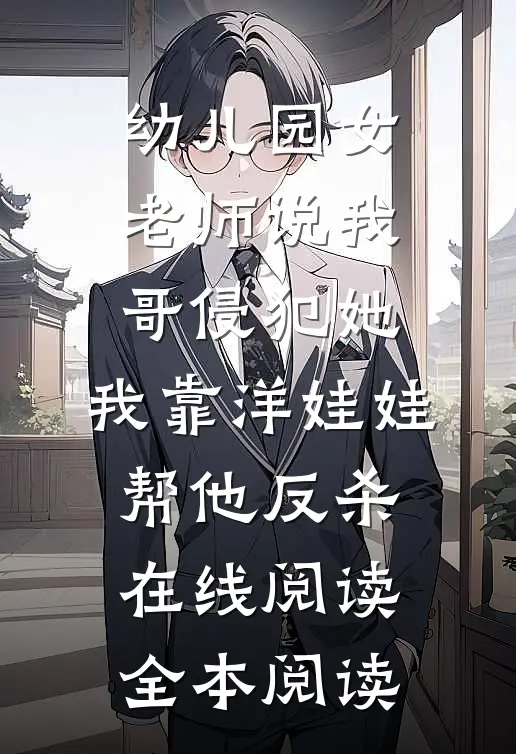 幼儿园女老师说我哥侵犯她，我靠洋娃娃帮他反杀在线阅读全本阅读