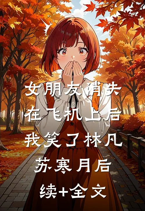 女朋友消失在飞机上后，我笑了林凡苏寒月后续+全文