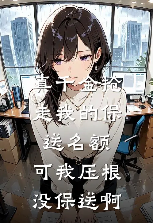 真千金抢走我的保送名额，可我压根没保送啊