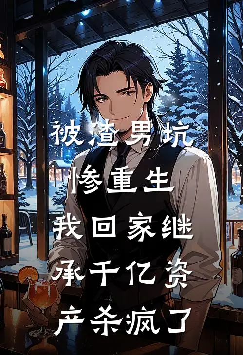 被渣男坑惨重生，我回家继承千亿资产杀疯了