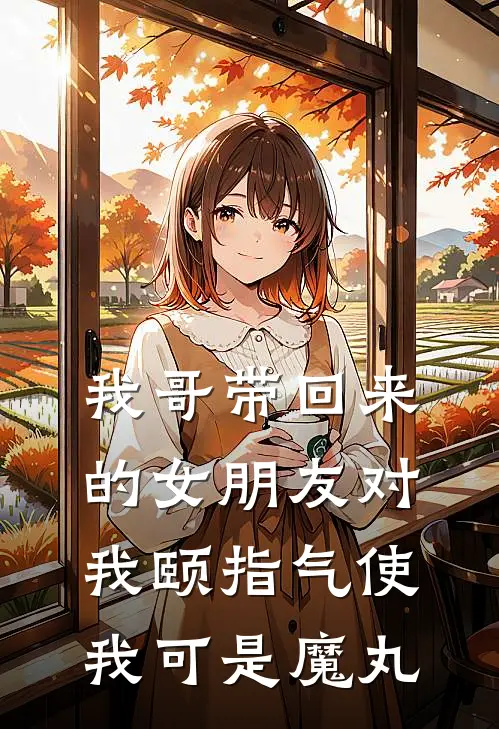 我哥带回来的女朋友对我颐指气使，我可是魔丸