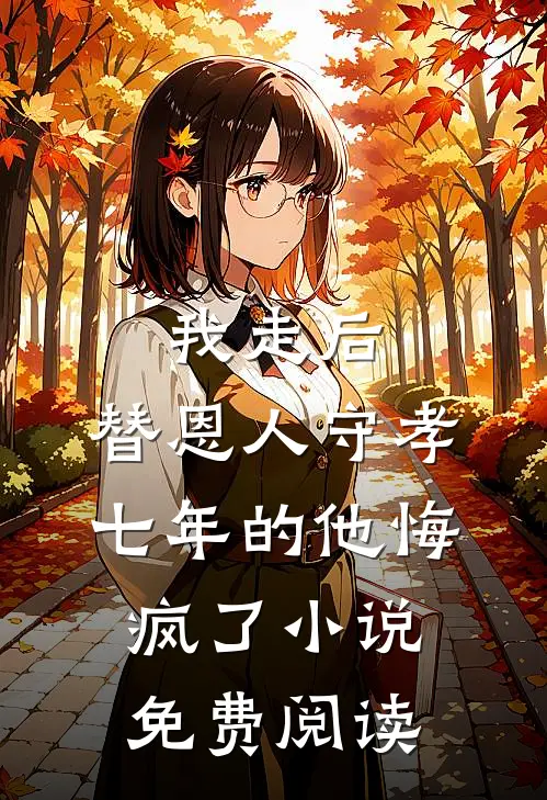 我走后，替恩人守孝七年的他悔疯了小说免费阅读