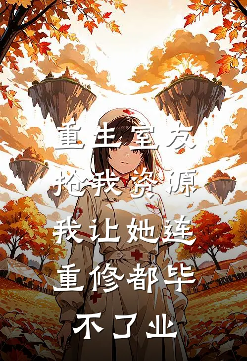 重生室友抢我资源，我让她连重修都毕不了业