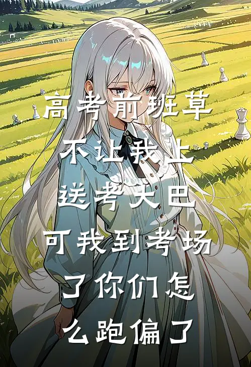 高考前班草不让我上送考大巴,可我到考场了你们怎么跑偏了