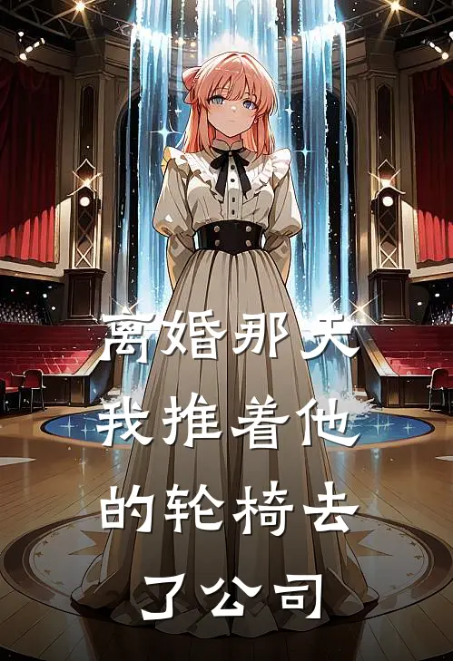 离婚那天，我推着他的轮椅去了公司