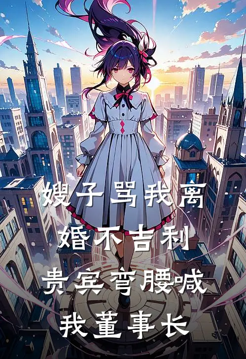 嫂子骂我离婚不吉利,贵宾弯腰喊我董事长